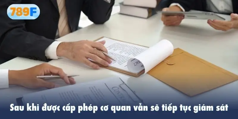 Sau khi được cấp phép cơ quan vẫn sẽ tiếp tục giám sát